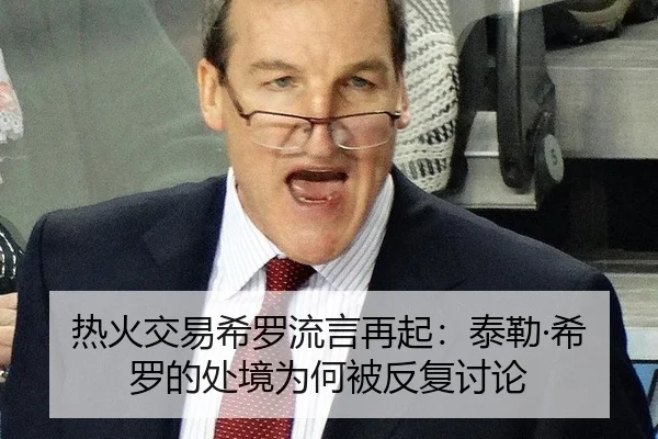 热火交易希罗流言再起：泰勒·希罗的处境为何被反复讨论