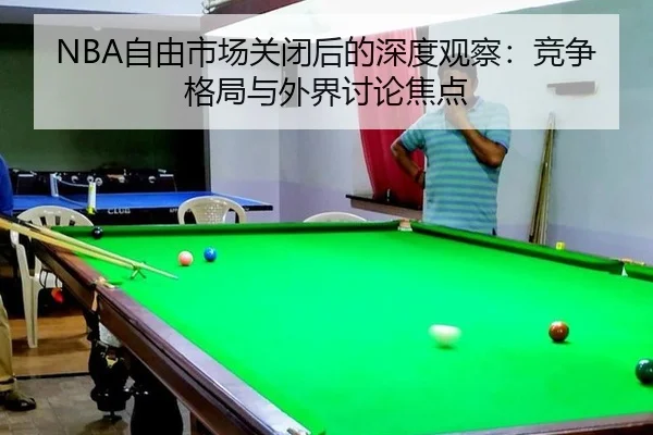 NBA自由市场关闭后的深度观察：竞争格局与外界讨论焦点